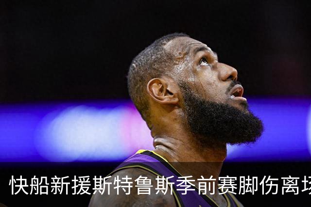 快船新援斯特鲁斯季前赛脚伤离场，将返洛杉矶接受检查