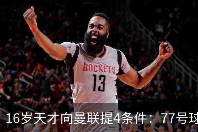 16岁天才向曼联提4条件：77号球衣百万年薪，被拒后走人